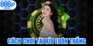 Cách Chơi Tài Xỉu Luôn Thắng