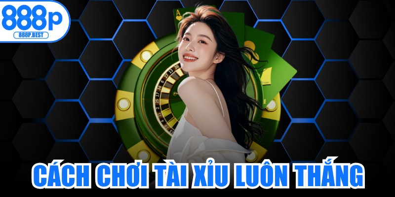 Cách Chơi Tài Xỉu Luôn Thắng
